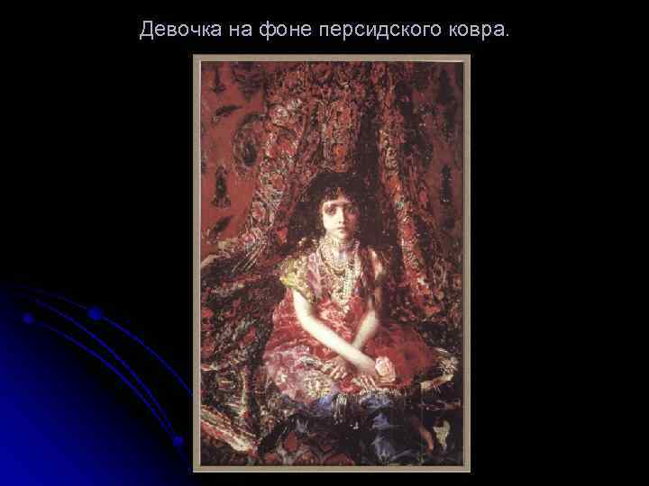 История одного шедевра: «девочка на фоне персидского ковра» михаила врубеля – странный сюжет и «непонимание»