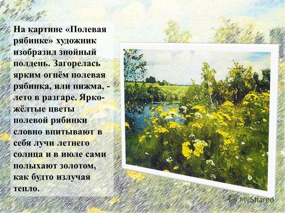 Описание картины Полевая рябинка Аркадия Александровича Рылова Картина написана в 1922 году Несмотря на название, на первом плане картины преобладает зелено-желтое разнотравье, все застилают цветы пижмы, клевера и медуницы, на заднем плане покачиваются бе